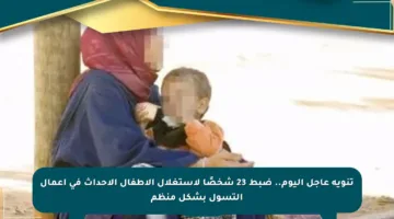 تنويه عاجل اليوم.. ضبط 23 شخصًا لاستغلال الأطفال الأحداث في أعمال التسول بشكل منظم
